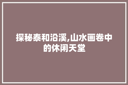 探秘泰和沿溪,山水画卷中的休闲天堂