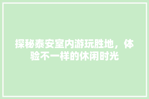 探秘泰安室内游玩胜地，体验不一样的休闲时光