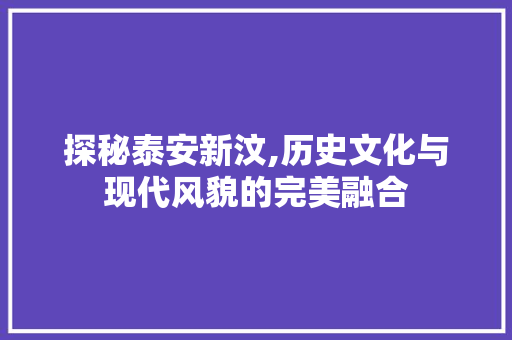 探秘泰安新汶,历史文化与现代风貌的完美融合