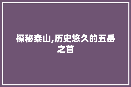 探秘泰山,历史悠久的五岳之首