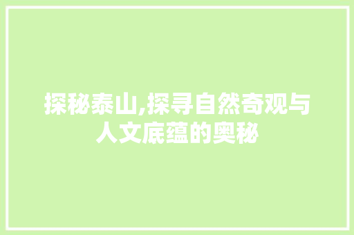 探秘泰山,探寻自然奇观与人文底蕴的奥秘