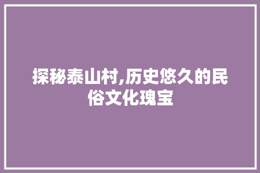 探秘泰山村,历史悠久的民俗文化瑰宝