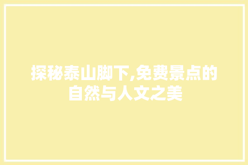 探秘泰山脚下,免费景点的自然与人文之美