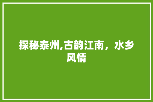 探秘泰州,古韵江南，水乡风情  第1张