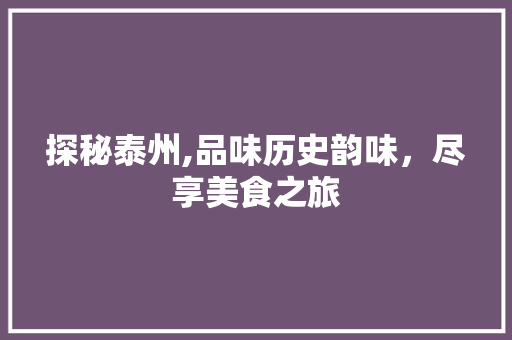 探秘泰州,品味历史韵味，尽享美食之旅  第1张