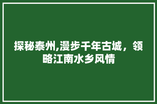 探秘泰州,漫步千年古城，领略江南水乡风情