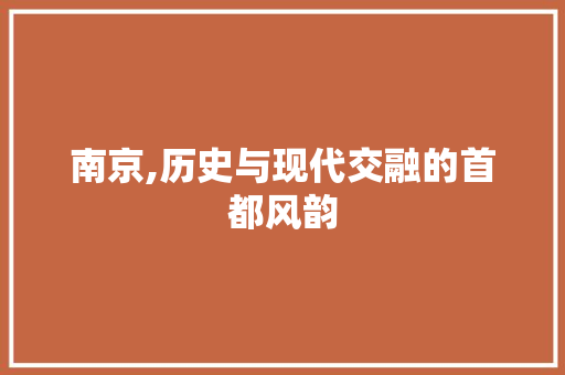 南京,历史与现代交融的首都风韵  第1张