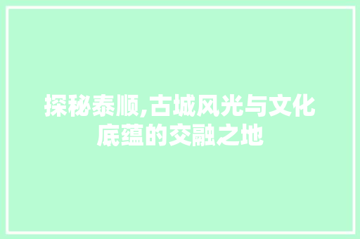 探秘泰顺,古城风光与文化底蕴的交融之地