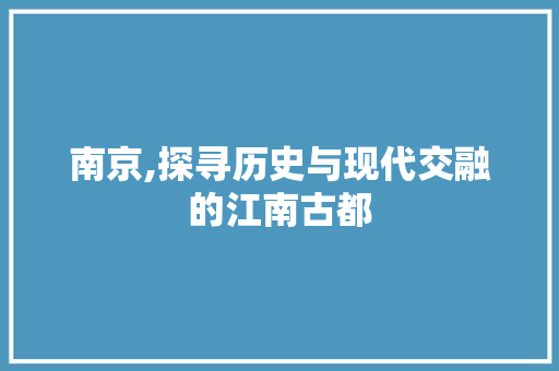 南京,探寻历史与现代交融的江南古都  第1张