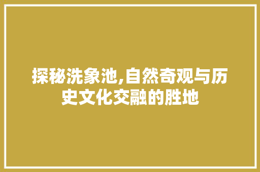 探秘洗象池,自然奇观与历史文化交融的胜地