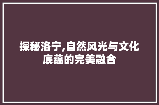 探秘洛宁,自然风光与文化底蕴的完美融合