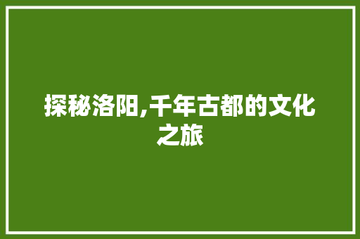 探秘洛阳,千年古都的文化之旅