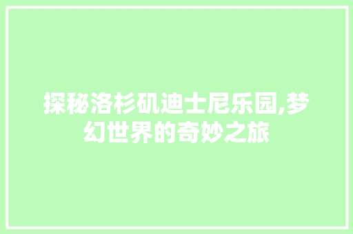 探秘洛杉矶迪士尼乐园,梦幻世界的奇妙之旅