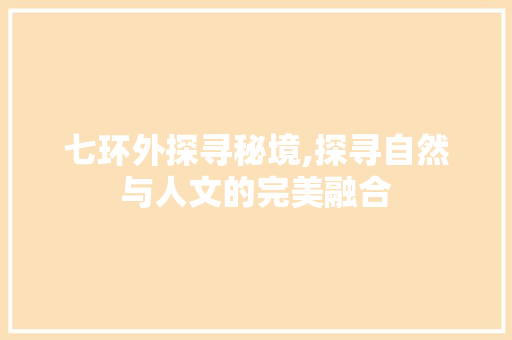 七环外探寻秘境,探寻自然与人文的完美融合  第1张