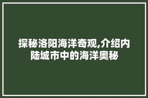 探秘洛阳海洋奇观,介绍内陆城市中的海洋奥秘