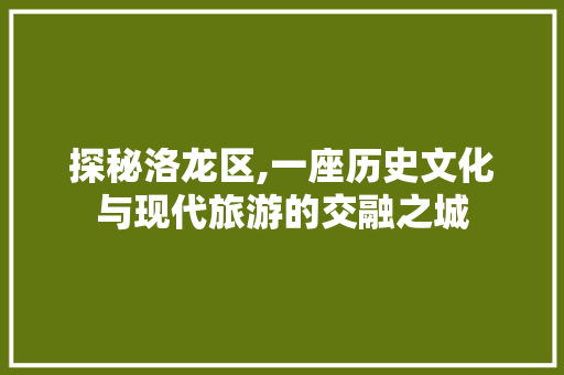 探秘洛龙区,一座历史文化与现代旅游的交融之城