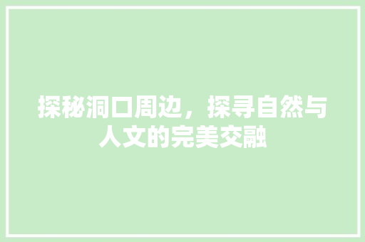 探秘洞口周边，探寻自然与人文的完美交融