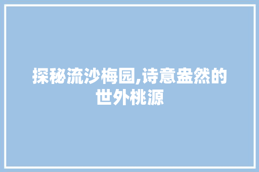 探秘流沙梅园,诗意盎然的世外桃源