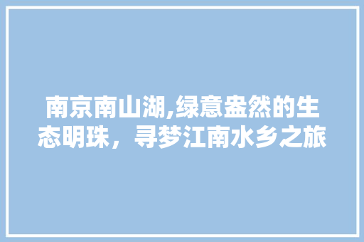 南京南山湖,绿意盎然的生态明珠，寻梦江南水乡之旅  第1张