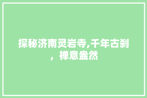 探秘济南灵岩寺,千年古刹，禅意盎然