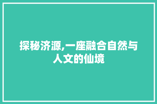 探秘济源,一座融合自然与人文的仙境