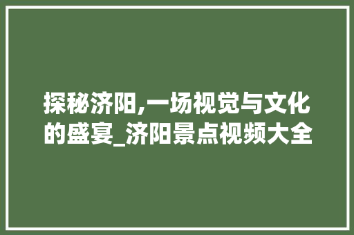 探秘济阳,一场视觉与文化的盛宴_济阳景点视频大全赏析  第1张