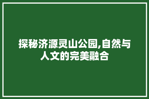 探秘济源灵山公园,自然与人文的完美融合  第1张