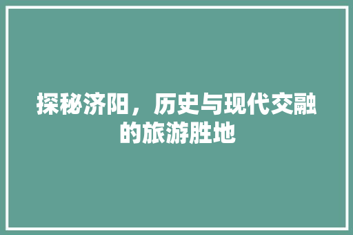 探秘济阳，历史与现代交融的旅游胜地