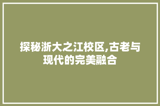 探秘浙大之江校区,古老与现代的完美融合