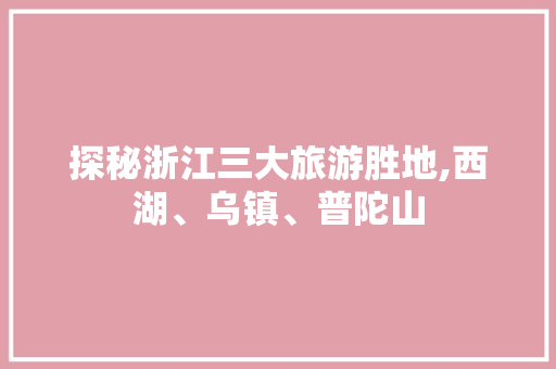 探秘浙江三大旅游胜地,西湖、乌镇、普陀山