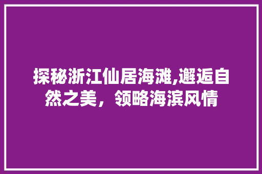 探秘浙江仙居海滩,邂逅自然之美，领略海滨风情