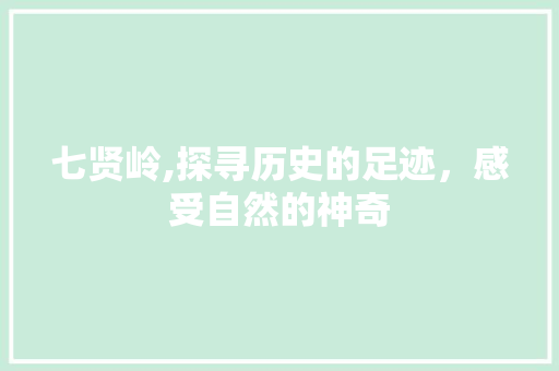 七贤岭,探寻历史的足迹，感受自然的神奇