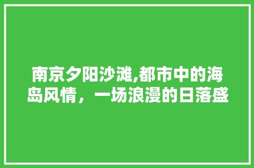 南京夕阳沙滩,都市中的海岛风情，一场浪漫的日落盛宴