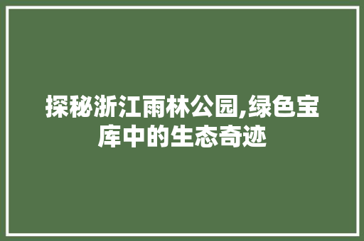 探秘浙江雨林公园,绿色宝库中的生态奇迹