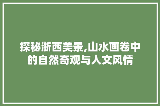 探秘浙西美景,山水画卷中的自然奇观与人文风情