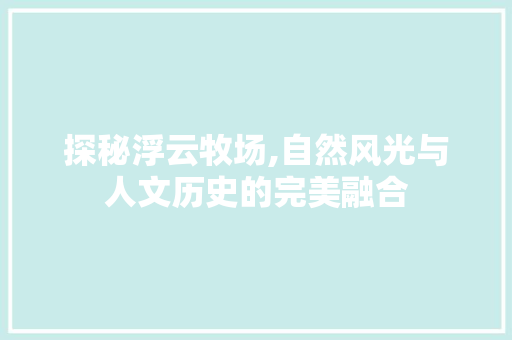 探秘浮云牧场,自然风光与人文历史的完美融合