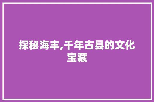 探秘海丰,千年古县的文化宝藏