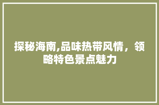 探秘海南,品味热带风情，领略特色景点魅力