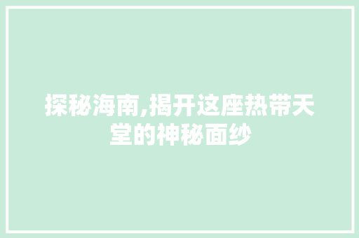 探秘海南,揭开这座热带天堂的神秘面纱