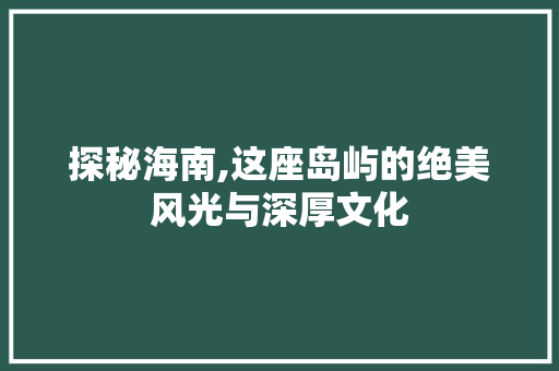 探秘海南,这座岛屿的绝美风光与深厚文化  第1张