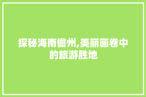 探秘海南儋州,美丽画卷中的旅游胜地  第1张