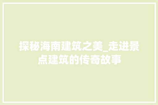 探秘海南建筑之美_走进景点建筑的传奇故事  第1张