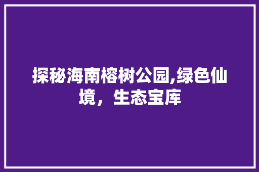 探秘海南榕树公园,绿色仙境，生态宝库  第1张