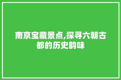 南京宝藏景点,探寻六朝古都的历史韵味