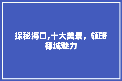 探秘海口,十大美景，领略椰城魅力