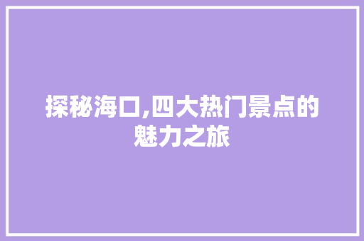 探秘海口,四大热门景点的魅力之旅