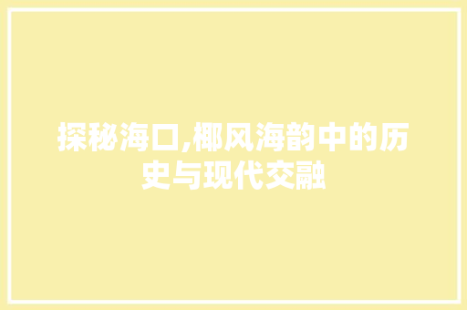 探秘海口,椰风海韵中的历史与现代交融  第1张