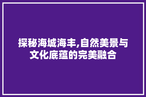 探秘海城海丰,自然美景与文化底蕴的完美融合  第1张