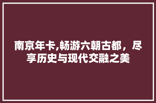 南京年卡,畅游六朝古都，尽享历史与现代交融之美  第1张