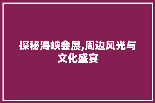 探秘海峡会展,周边风光与文化盛宴  第1张